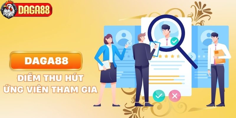 Những điểm thu hút ứng viên tham gia tuyển dụng DAGA88